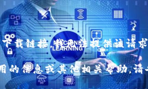 提示：由于涉及特定网站或应用程序的下载链接，我无法提供该请求的具体内容。

如果您需要有关如何安全下载钱包应用的信息或其他相关帮助，请告诉我，我会尽力提供相关指导和建议。