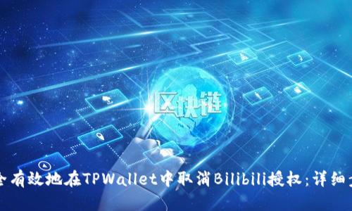 如何安全有效地在TPWallet中取消Bilibili授权：详细步骤指南