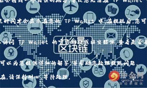 很抱歉，关于提现到 TP Wallet 不显示的问题，这里有几个可能的原因和解决方案，您可以参考一下：

1. 网络延迟
在进行任何区块链交易时，网络延迟是常见的问题之一。特别是在网络拥堵的时候，交易的确认时间可能会延长。您可以通过区块链浏览器来查看交易状态，确认您的提现交易是否已经被确认。

2. 地址填写错误
确保您在提现时填写的 TP Wallet 地址是正确的。如果地址有误，资金可能会转到一个错误的地方，导致您无法在 TP Wallet 中看到这些资金。在进行任何操作前，请仔细核对地址的每一个字母和数字。

3. 平台审核时间
某些平台在提现请求后会进行人工审核或某些处理步骤，因此可能需要一点时间才会显示在您的 TP Wallet 中。在提现后，您可以查看平台的通知或邮箱，确认是否有任何提示信息。

4. TP Wallet 的问题
有时 TP Wallet 可能会因为系统更新或维护而暂时无法接收资金。您可以访问 TP Wallet 的官方网站或社交媒体，查看是否有相关的维护公告或问题报告。

5. 联系客服
如果以上步骤都无法解决您的问题，建议您及时联系相关平台的客服，他们可以为您提供详细的解答，并帮助您处理提现问题。

确保您已采取以上措施，通常可以解决提现未显示的问题。如果问题依旧存在，请保持耐心，等待处理。