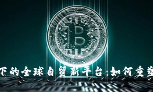 探索区块链推动下的全球自贸新平台：如何重塑国际贸易与合作