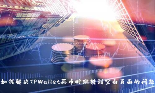 如何解决TPWallet买币时跳转到空白页面的问题