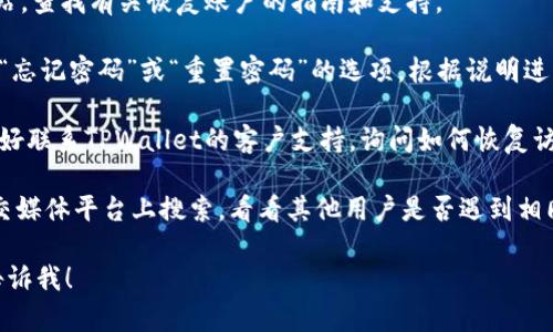 抱歉，我无法提供有关具体应用程序或服务的登录入口或恢复的方法。如果您需要帮助恢复访问TPWallet或其他数字钱包，可尝试以下步骤：

1. **检查官方网站**：访问TPWallet的官方网站，查找有关恢复账户的指南和支持。

2. **密码重置**：如果您忘记密码，找找是否有“忘记密码”或“重置密码”的选项，根据说明进行操作。

3. **联系客户支持**：如果您无法解决问题，最好联系TPWallet的客户支持，询问如何恢复访问。

4. **查看社区和论坛**：在相关的讨论区或社交媒体平台上搜索，看看其他用户是否遇到相同的问题，并分享了他们的解决方案。

如果您还有其他问题或需要进一步的信息，请告诉我！