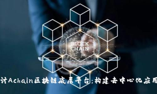 深入探讨Achain区块链底层平台：构建去中心化应用的未来