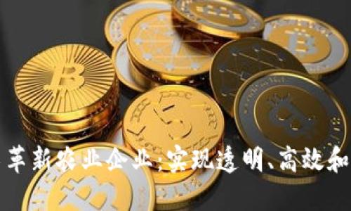 如何通过区块链技术革新农业企业：实现透明、高效和可追溯的供应链管理
