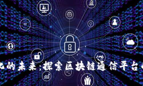 构建去中心化的未来：探索区块链通信平台的潜力与应用