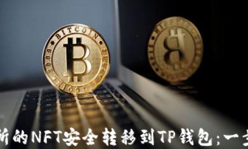 
如何将火币交易所的NFT安全转移到TP钱包：一步一步的实用指南