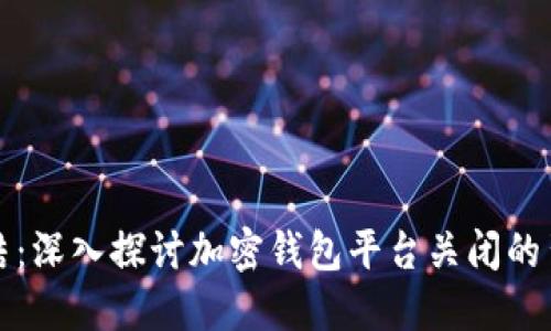 TPWallet的终结：深入探讨加密钱包平台关闭的背后原因与影响