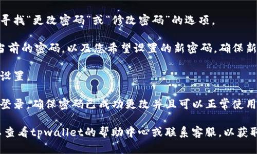 要更改tpwallet的密码，您可以按照以下步骤进行操作：

1. **打开tpwallet应用**：首先，确保您已经启动了tpwallet应用程序。

2. **登录您的账户**：输入当前的账户凭证以登录到您的tpwallet帐户。

3. **进入设置菜单**：登录后，找到应用程序中的设置或安全选项。通常，这可以通过您的个人资料图标或菜单栏访问。

4. **选择更改密码选项**：在设置或安全部分，寻找“更改密码”或“修改密码”的选项。

5. **输入当前和新密码**：系统会要求您输入当前的密码，以及您希望设置的新密码。确保新密码符合安全要求，比如包含字母、数字和符号。

6. **确认更改**：完成输入后，确认更改并保存设置。

7. **测试新密码**：退出账户，使用新密码重新登录，确保密码已成功更改并且可以正常使用。

如果您在更改密码的过程中遇到任何问题，可以查看tpwallet的帮助中心或联系客服，以获取更多支持和指南。