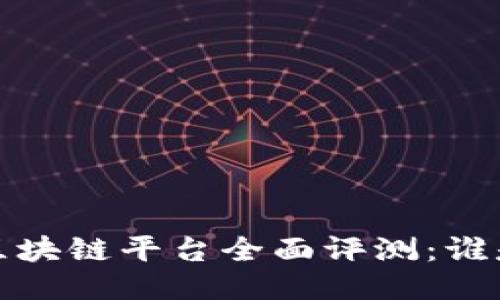 2023年热门区块链平台全面评测：谁是行业领军者？