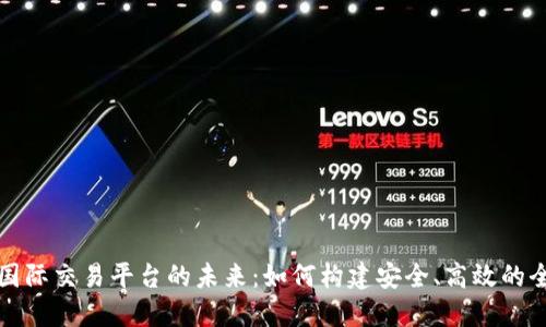 探索区块链国际交易平台的未来：如何构建安全、高效的全球经济体系