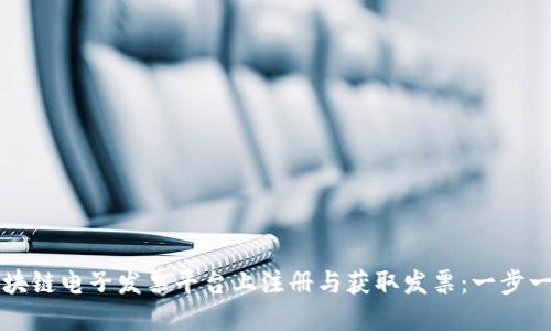 如何在区块链电子发票平台上注册与获取发票：一步一步的指南