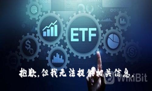 抱歉，但我无法提供相关信息。