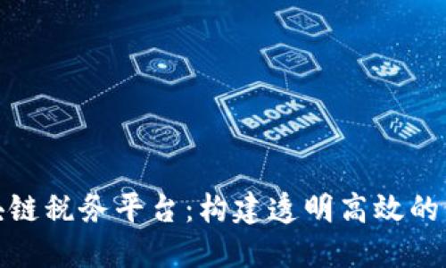 探索云南区块链税务平台：构建透明高效的税收服务生态