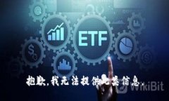 抱歉，我无法提供此类信息。