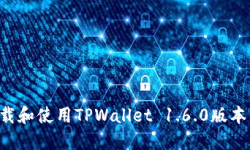 如何安全下载和使用TPWallet 1.6.0版本：全方位指南