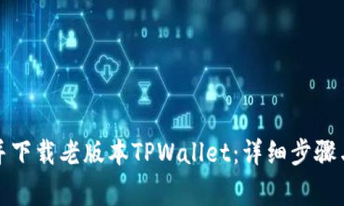 如何找到并下载老版本TPWallet：详细步骤与注意事项