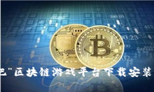 全面解析“来玩吧”区块链游戏平台下载安装流程与用户体验