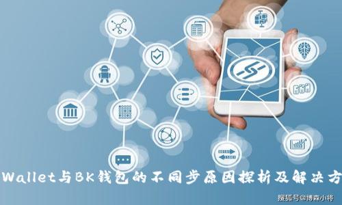 TPWallet与BK钱包的不同步原因探析及解决方案