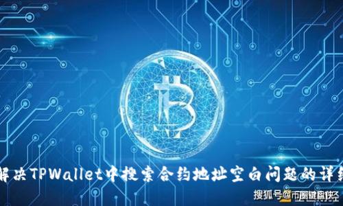 如何解决TPWallet中搜索合约地址空白问题的详细指南