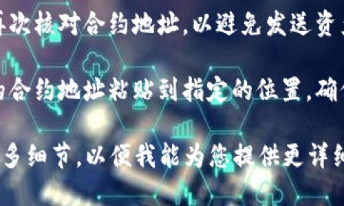 要找到tpwallet合约地址并将其正确填写，您可以遵循以下步骤：

1. **访问TPWallet官方网站**：首先，确保您访问的是TPWallet的官方网站，以防止遇到假冒网站。官方网站通常会提供相关的合约地址和其他重要信息。

2. **查看区块链浏览器**：大多数加密货币都有自己的区块链浏览器。在浏览器中搜索“TPWallet”或相关代币的名称，可以找到其合约地址。

3. **社区资源**：加入TPWallet的官方社交媒体或社区论坛（如Telegram、Discord或Reddit），查看其他用户分享的信息，或直接询问社区成员。

4. **确保合约地址的准确性**：在进行任何操作之前，务必再次核对合约地址，以避免发送资产到错误的地址。

5. **填写合约地址**：在相应的应用程序或平台中，将复制的合约地址粘贴到指定的位置，确保没有多余的空格或字符。

如果您需要更具体的帮助，或者有特定的使用场景，请提供更多细节，以便我能为您提供更详细的指导。