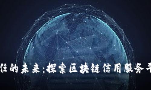 构建透明与信任的未来：探索区块链信用服务平台的无限可能