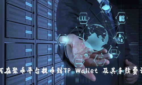 如何在聚币平台提币到TP Wallet 及其手续费详解