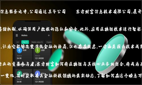 jiaoti东方财富：从金融信息服务到区块链技术的探索/jiaoti
东方财富, 区块链, 金融科技, 投资平台/guanjianci

东方财富的背景简介
东方财富是一家成立于2004年的中国金融信息服务公司，最初以提供股票、基金、债券等金融产品的信息服务而闻名。它直播的财经新闻、提供的市场数据、分析工具以及社交功能，使得它在金融领域中渐渐崭露头角。除了卓越的财经信息外，东方财富还致力于技术的创新与发展，逐渐树立起在金融科技领域中的影响力。

区块链技术的兴起
近年来，随着比特币等加密货币的兴起，区块链技术开始进入公众视野。区块链作为一种去中心化的数据库技术，通过分布式账本的方式，保证了数据的透明性和不可篡改性，其应用前景广阔，包括金融、供应链、游戏、医疗等领域。随着区块链技术的发展，越来越多的传统金融企业也在思考如何将这种新兴技术应用于现有的商业模式和产品服务中。

东方财富的区块链探索
面对区块链技术的快速发展，东方财富并没有选择置身事外。早在2020年，东方财富就开始关注区块链领域的机会，试图将其应用于金融信息服务之中。公司通过其子公司——东方财富信息技术有限公司，展开了与区块链相关的研发项目，主要聚焦在提升投资服务质量和确保数据安全性上。

东方财富与区块链的结合
东方财富基于区块链技术，推出了一系列新产品创新，力图提升用户体验。例如，东方财富尝试利用区块链技术构建更加安全的金融数据存储机制，以确保用户数据的隐私和安全。此外，应用区块链技术进行智能合约的签署和执行也成为了其探索的一部分，未来这里将有可能为投资者提供更加便捷和可信赖的服务。

市场反应与挑战
虽然东方财富在区块链领域进行了一些探索，但市场反应的复杂性也不得不提。投资者对区块链技术有着混合的看法，有些人持乐观态度，认为它能够改变传统金融的格局，但也存在疑虑，一方面是因为技术成熟度不够，另一方面是由于监管的不确定性。东方财富作为大型金融服务机构，在迈向区块链的过程中，必须谨慎应对这些挑战。

总结与未来展望
整体来看，虽然东方财富不仅仅是一家区块链平台，但它在区块链技术的应用与探索上已经展现出积极的态度。未来，作为中国金融科技行业的重要参与者，东方财富如何将区块链与其核心业务相结合，将成为关注的焦点。无论成败，这一过程都将为金融行业带来深远的影响，而东方财富的尝试也可能成为其他金融机构借鉴的参考。

区块链的未来充满不确定性，但无论如何，东方财富在这一领域的持续探索必将为其带来新的机遇和挑战。消费者和投资者都应该关注这一变化，及时获取有关金融科技领域的最新动态，了解如何在这个瞬息万变的市场中做出明智的决策。