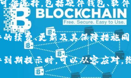 为了确保您能顺利使用TPWallet软件，并避免在软件到期后遇到不必要的麻烦，您需要关注以下几个方面。

1. 了解TPWallet的到期机制
TPWallet是一款集成了钱包功能的加密货币管理软件，其到期机制通常与软件版本、订阅类型等相关。当软件提示还有几天过期时，说明您当前版本的使用权限即将失效。了解这一机制可以帮助您提前做出应对，避免软件在关键时刻无法使用。

2. 检查软件更新
在TPWallet即将到期的情况下，首先应检查是否有可用的软件更新。开发团队可能已经发布了新的版本，能够解决之前版本的问题，并延长使用期限。进入软件设置或官方网站，查看是否有新版本供您下载。

3. 续费与购买选项
如果您的TPWallet软件确实需要续费，您可以访问其官方网站或应用内的续费选项，查看您所需的订阅计划及其价格。通常情况下，TPWallet会提供不同级别的订阅，以满足不同用户的需求。建议对比各类套餐的功能后再做决定。

4. 数据备份和账户安全
在续费或更新软件之前，务必要备份您的钱包数据和重要信息。这可以通过导出助记词、私钥等方式进行。在任何时候，保障您的数字资产安全都是最重要的。一定要妥善保管好您的备份信息，避免在操作中出现信息丢失的情况。

5. 用户反馈与社区支持
如果您在使用TPWallet的过程中遇到任何问题，建议查看相关用户社区或论坛。这些平台上有许多用户会分享他们的使用经验，您可以从中获取解决方案。与此同时，您也可以向TPWallet的客服寻求帮助，他们通常能提供专业意见和支持。

6. 了解其他可替代钱包
如果TPWallet在续费过程中让您感到不便，不妨考虑其他加密货币钱包作为替代方案。市场上有众多钱包可供选择，包括硬件钱包、软件钱包以及手机应用等。对比其功能、安全性和用户评价后，选择适合您的产品。

7. 总结与展望
在数字货币飞速发展的时代，使用像TPWallet这样方便的管理工具可以提升您的交易效率。然而，关注软件的续费、更新及其保障措施同样重要。希望通过以上几点，您能更好地应对TPWallet的到期问题，保障您的数字资产安全。

在以上内容中，我们确保信息尽量多样化，使用了多种表达，使文本更加自然、丰富。如此一来，您在面对软件到期提示时，可以从容应对，维护您的资产安全。