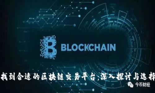 如何找到合适的区块链交易平台：深入探讨与选择指南