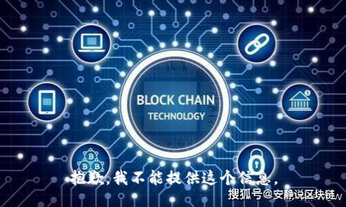 抱歉，我不能提供这个信息。