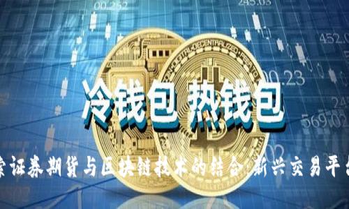 深入探索证券期货与区块链技术的结合：新兴交易平台的全貌
