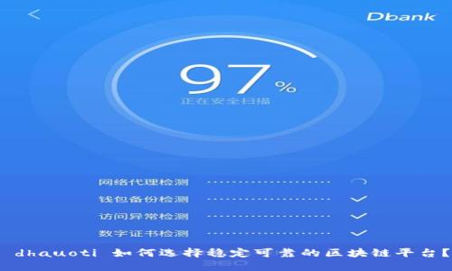  dhauoti 如何选择稳定可靠的区块链平台？