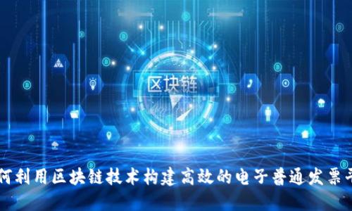 如何利用区块链技术构建高效的电子普通发票平台