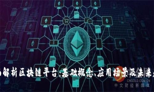 全面解析区块链平台：基础概念、应用场景及未来趋势