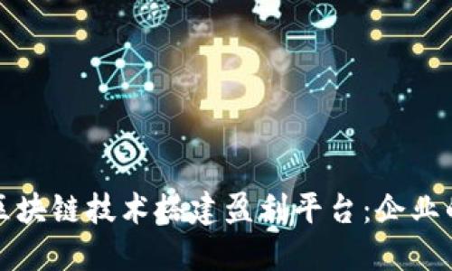 如何通过区块链技术搭建盈利平台：企业的全面指南