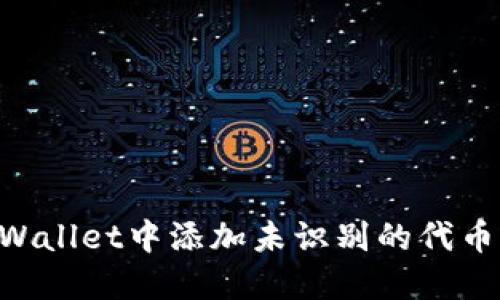 如何在TPWallet中添加未识别的代币：逐步指南