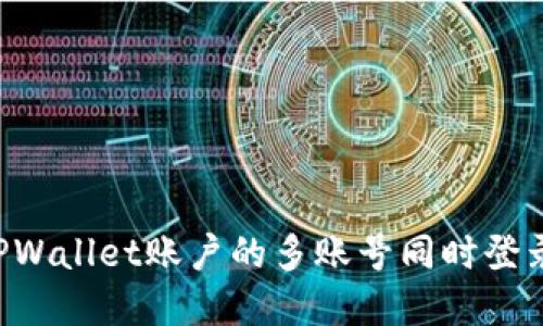 如何实现TPWallet账户的多账号同时登录：全面指南