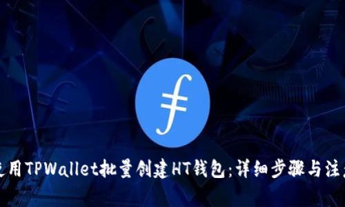 如何使用TPWallet批量创建HT钱包：详细步骤与注意事项