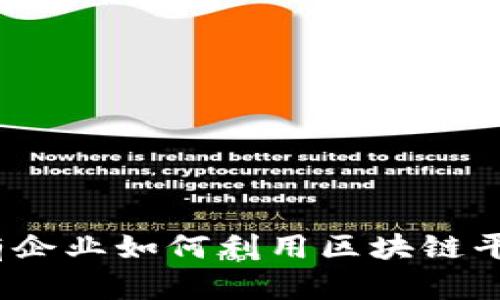 构建数字新时代：国有企业如何利用区块链平台提升管理与透明度