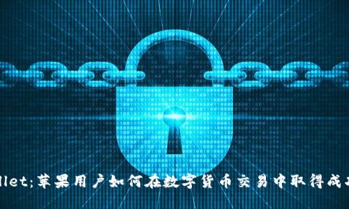 探索TPWallet：苹果用户如何在数字货币交易中取得成功的全攻略