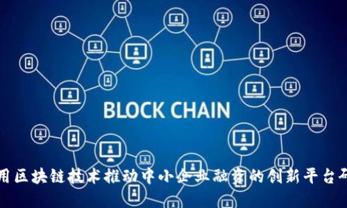 利用区块链技术推动中小企业融资的创新平台研究