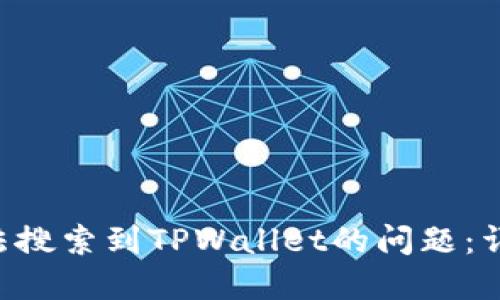 如何解决APP中无法搜索到TPWallet的问题：详细步骤与解决方案