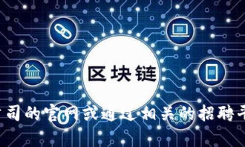 很抱歉，我无法提供特定公司的招聘电话或联系信息。如果您在寻找某个具体公司的联系方式，建议您访问该公司的官网或通过相关的招聘平台查询。这样可以获取最新和准确的信息。如果您需要了解区块链平台的相关内容或者招聘趋势等，欢迎告知！