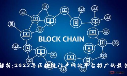 深度解析：2023年区块链门户网站平台推广的最佳选择