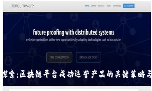 深入探索：区块链平台成功运营产品的关键策略与实践