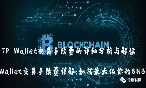 关于TP Wallet交易手续费的详细分析与解读

TP Wallet交易手续费详解：如何最大化你的BNB收益