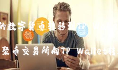 聚币交易所的数字货币转移到TP Wallet的详细指南

轻松转移：从聚币交易所向TP Wallet转账的指南