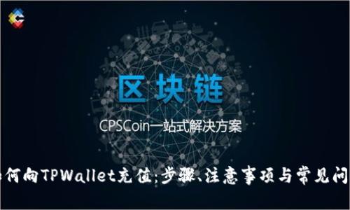 详解如何向TPWallet充值：步骤、注意事项与常见问题解答