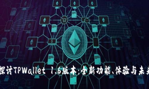 深入探讨TPWallet 1.6版本：全新功能、体验与未来展望