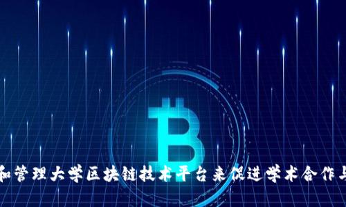 如何构建和管理大学区块链技术平台来促进学术合作与科研交流